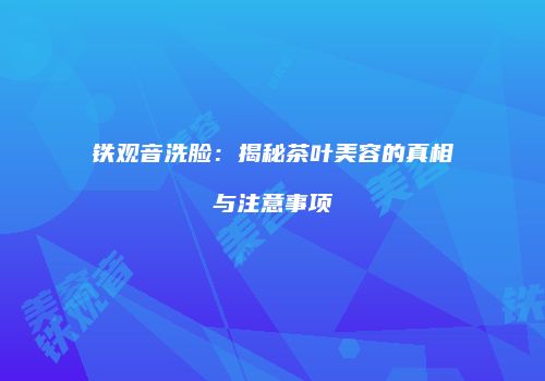 铁观音洗脸：揭秘茶叶美容的真相与注意事项