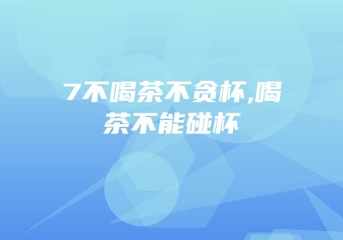 7不喝茶不贪杯,喝茶不能碰杯