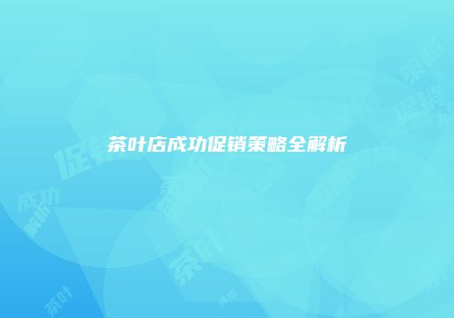 茶叶店成功促销策略全解析