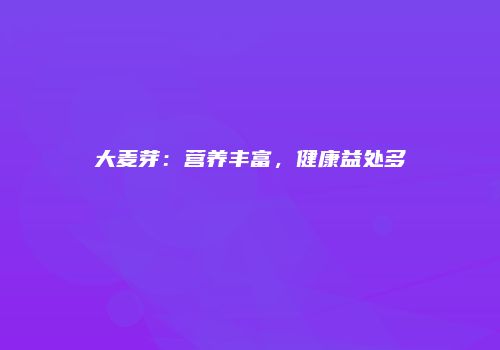 大麦芽：营养丰富，健康益处多