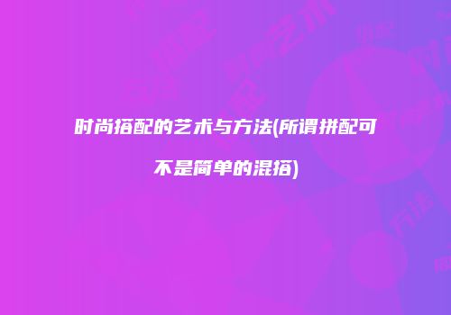 时尚搭配的艺术与方法(所谓拼配可不是简单的混搭)