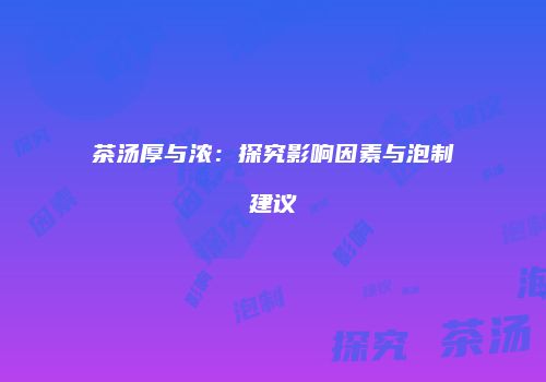 茶汤厚与浓：探究影响因素与泡制建议