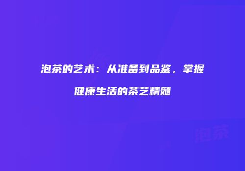 泡茶的艺术：从准备到品鉴，掌握健康生活的茶艺精髓