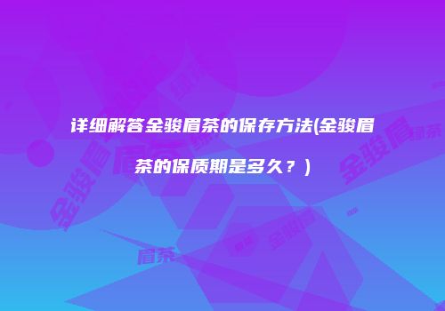 详细解答金骏眉茶的保存方法(金骏眉茶的保质期是多久？)