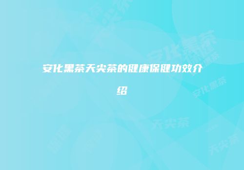 安化黑茶天尖茶的健康保健功效介绍