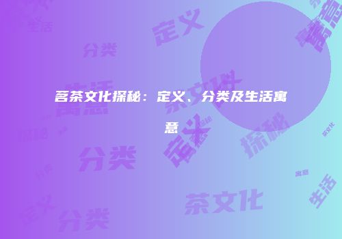 茗茶文化探秘：定义、分类及生活寓意