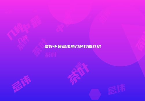 茶叶中最忌讳的几种口感介绍