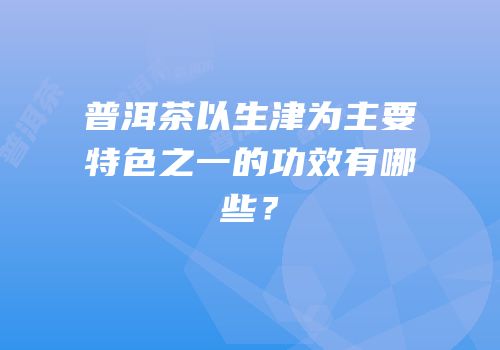 普洱茶以生津为主要特色之一的功效有哪些？