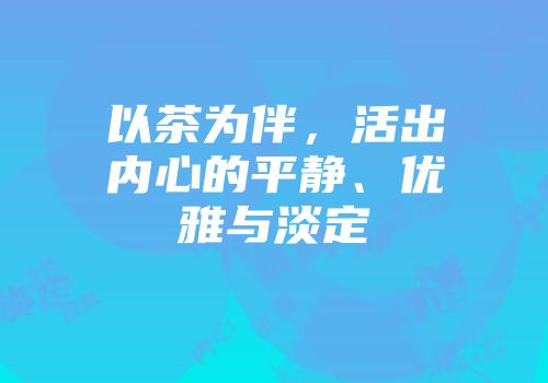 以茶为伴，活出内心的平静、优雅与淡定
