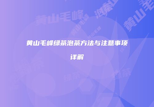 黄山毛峰绿茶泡茶方法与注意事项详解