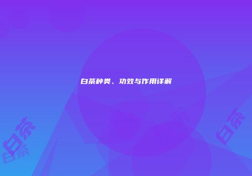 白茶种类、功效与作用详解