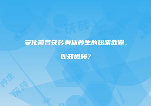 安化荷香茯砖身体养生的秘密武器，你知道吗？