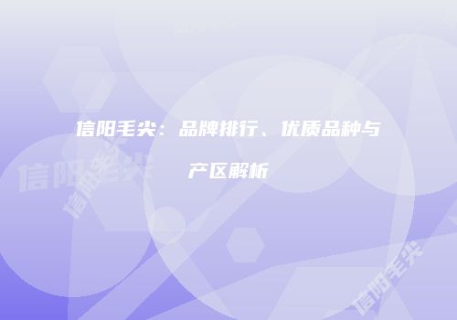 信阳毛尖：品牌排行、优质品种与产区解析