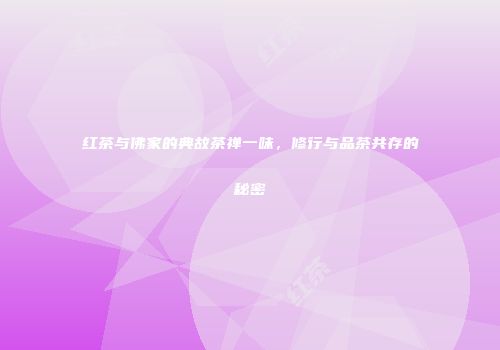 红茶与佛家的典故茶禅一味，修行与品茶共存的秘密