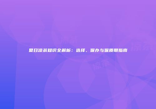 夏日凉茶知识全解析：选择、保存与保质期指南