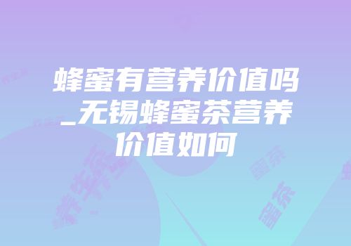 蜂蜜有营养价值吗_无锡蜂蜜茶营养价值如何