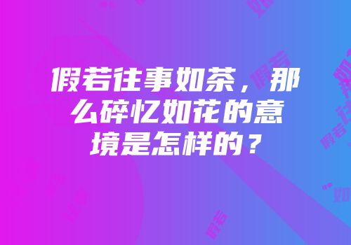 假若往事如茶，那么碎忆如花的意境是怎样的？