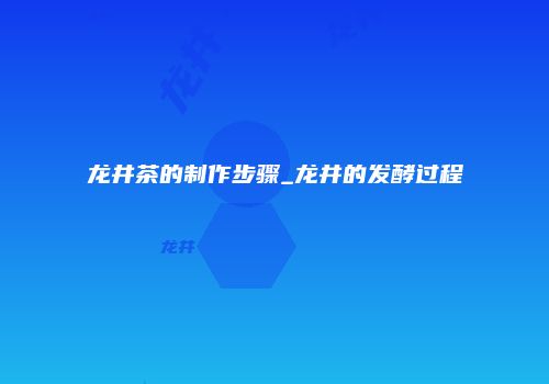 龙井茶的制作步骤_龙井的发酵过程