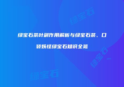 绿宝石茶叶副作用解析与绿宝石茶、口袋妖怪绿宝石知识全览