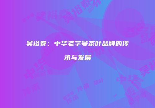 吴裕泰：中华老字号茶叶品牌的传承与发展
