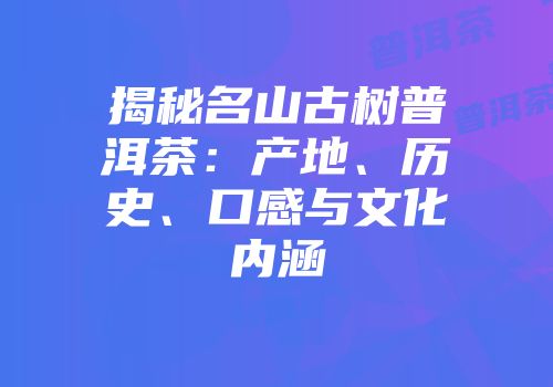 揭秘名山古树普洱茶：产地、历史、口感与文化内涵