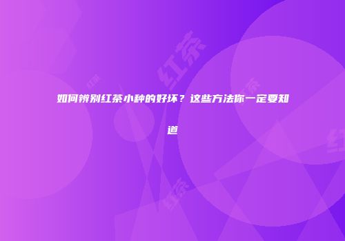 如何辨别红茶小种的好坏？这些方法你一定要知道