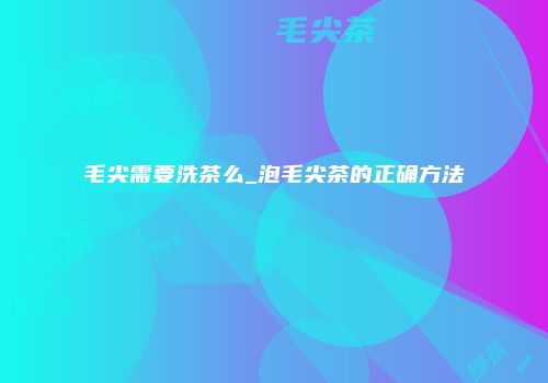 毛尖需要洗茶么_泡毛尖茶的正确方法