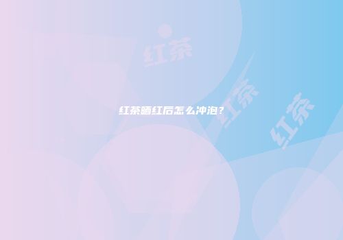 红茶晒红后怎么冲泡？