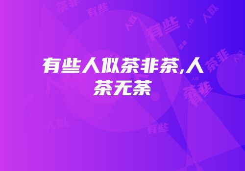 有些人似茶非茶,人茶无荼