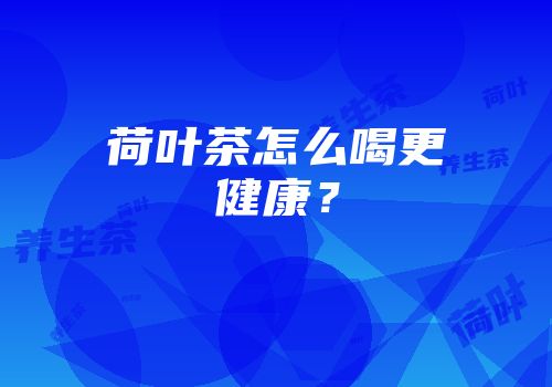 荷叶茶怎么喝更健康？