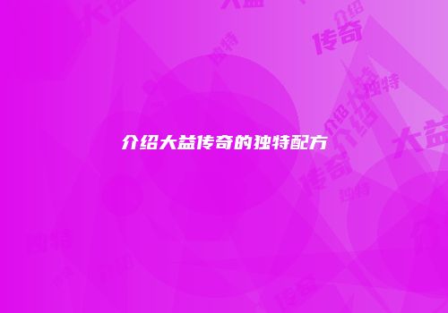 介绍大益传奇的独特配方