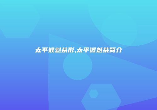 太平猴魁茶形,太平猴魁茶简介