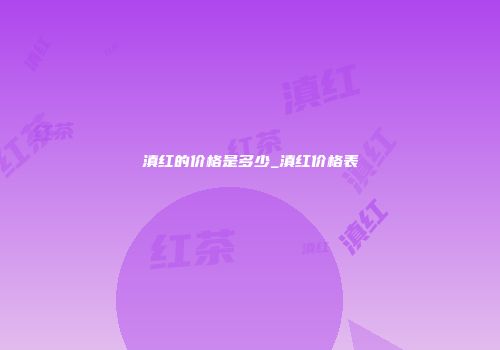 滇红的价格是多少_滇红价格表