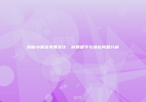 揭秘小餐馆免费茶饮：消费细节与潜在问题分析