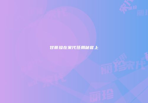 甘丽珍在宋代任用秘官上