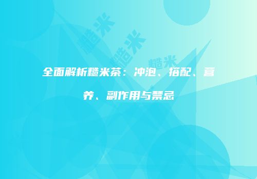 全面解析糙米茶：冲泡、搭配、营养、副作用与禁忌