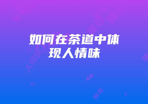 如何在茶道中体现人情味