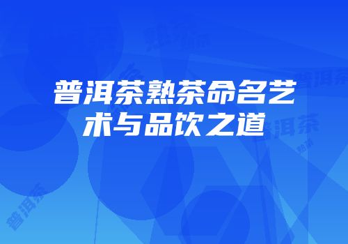 普洱茶熟茶命名艺术与品饮之道