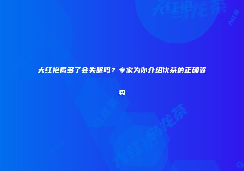 大红袍喝多了会失眠吗？专家为你介绍饮茶的正确姿势