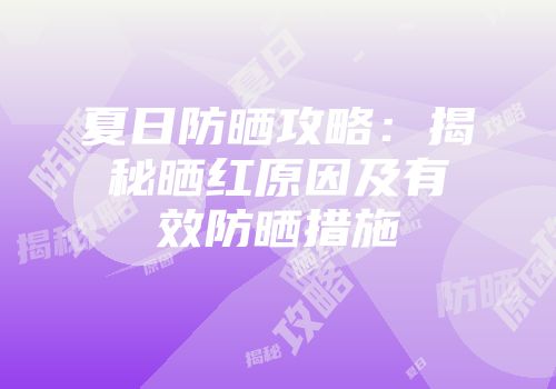 夏日防晒攻略：揭秘晒红原因及有效防晒措施