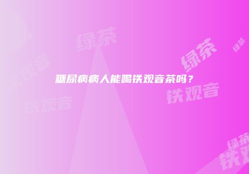 糖尿病病人能喝铁观音茶吗？