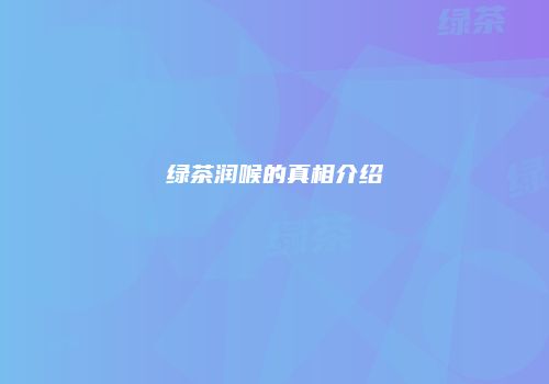 绿茶润喉的真相介绍