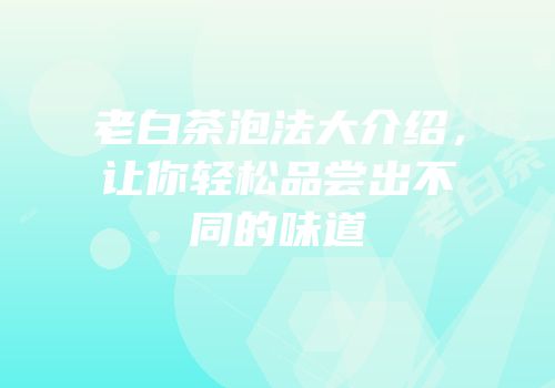 老白茶泡法大介绍，让你轻松品尝出不同的味道