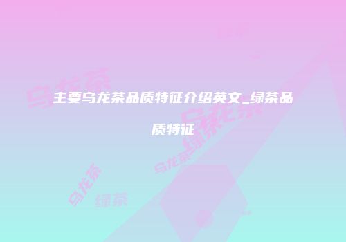 主要乌龙茶品质特征介绍英文_绿茶品质特征