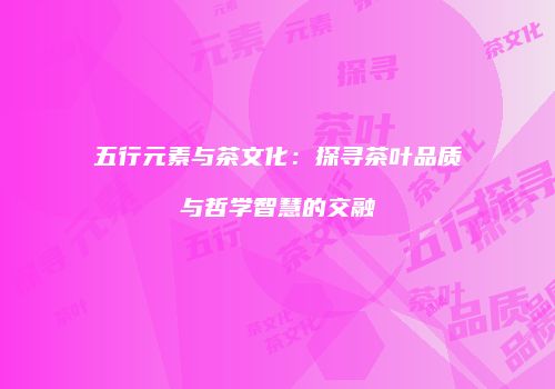五行元素与茶文化：探寻茶叶品质与哲学智慧的交融