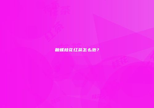 碧螺桂花红茶怎么泡？