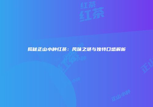 揭秘正山小种红茶：风味之谜与独特口感解析