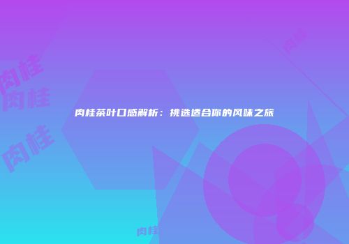 肉桂茶叶口感解析：挑选适合你的风味之旅
