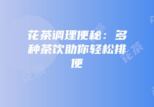 花茶调理便秘：多种茶饮助你轻松排便
