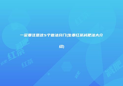 一定要注意这5个做法窍门(生姜红茶减肥法大介绍)